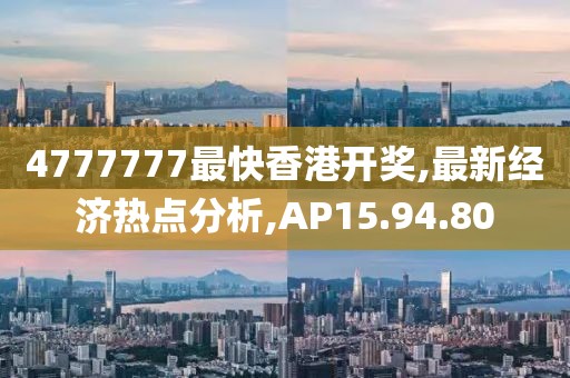 4777777最快香港开奖,最新经济热点分析,AP15.94.80