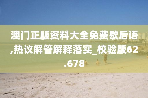 澳门正版资料大全免费歇后语,热议解答解释落实_校验版62.678