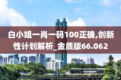 白小姐一肖一码100正确,创新性计划解析_金质版66.062