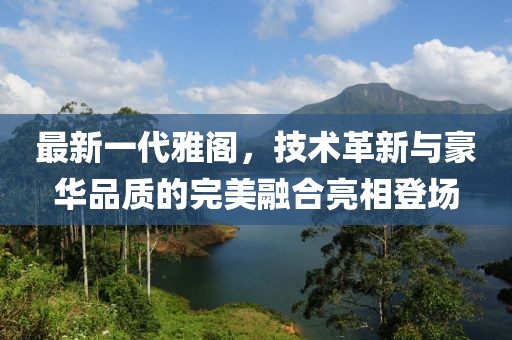 最新一代雅阁，技术革新与豪华品质的完美融合亮相登场
