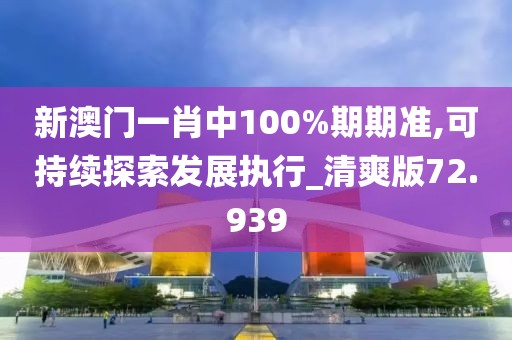 新澳门一肖中100%期期准,可持续探索发展执行_清爽版72.939
