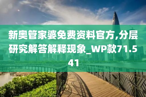 新奥管家婆免费资料官方,分层研究解答解释现象_WP款71.541