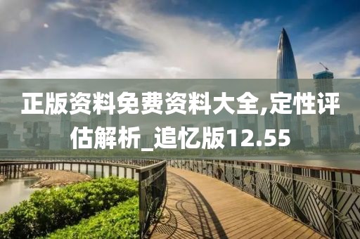 正版资料免费资料大全,定性评估解析_追忆版12.55