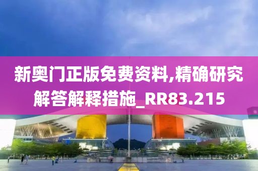 新奥门正版免费资料,精确研究解答解释措施_RR83.215
