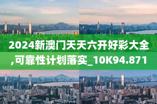 2024新澳门天天六开好彩大全,可靠性计划落实_10K94.871