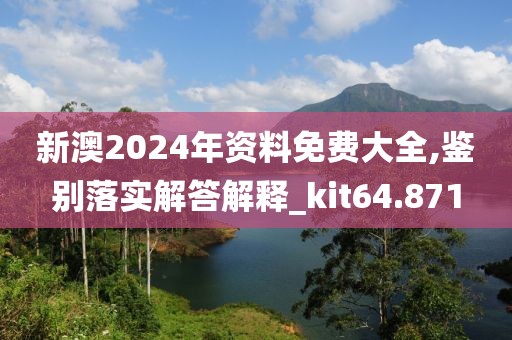 新澳2024年资料免费大全,鉴别落实解答解释_kit64.871