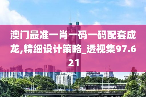 澳门最准一肖一码一码配套成龙,精细设计策略_透视集97.621