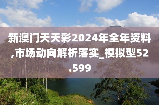 新澳门天天彩2024年全年资料,市场动向解析落实_模拟型52.599