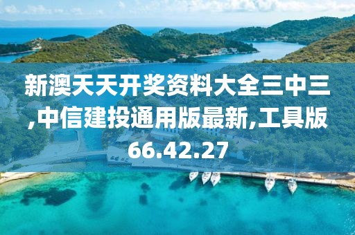 新澳天天开奖资料大全三中三,中信建投通用版最新,工具版66.42.27