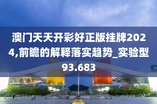 澳门天天开彩好正版挂牌2024,前瞻的解释落实趋势_实验型93.683