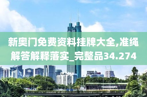 新奥门免费资料挂牌大全,准绳解答解释落实_完整品34.274