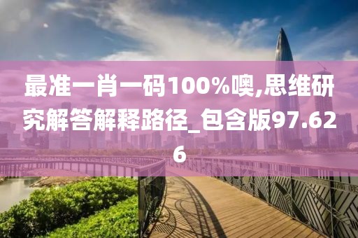 最准一肖一码100%噢,思维研究解答解释路径_包含版97.626