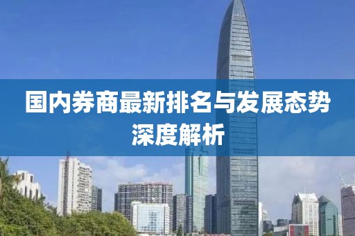 国内券商最新排名与发展态势深度解析