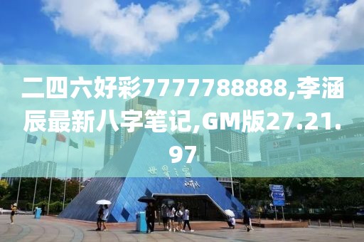二四六好彩7777788888,李涵辰最新八字笔记,GM版27.21.97