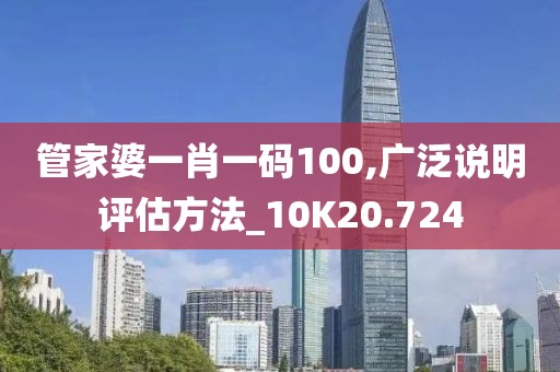 管家婆一肖一码100,广泛说明评估方法_10K20.724