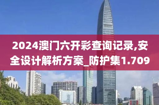 2024澳门六开彩查询记录,安全设计解析方案_防护集1.709