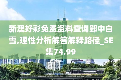 新澳好彩免费资料查询郢中白雪,理性分析解答解释路径_SE集74.99
