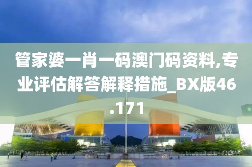 管家婆一肖一码澳门码资料,专业评估解答解释措施_BX版46.171