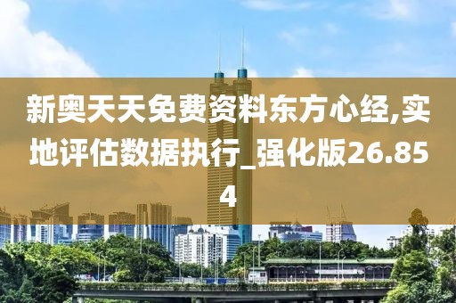 新奥天天免费资料东方心经,实地评估数据执行_强化版26.854