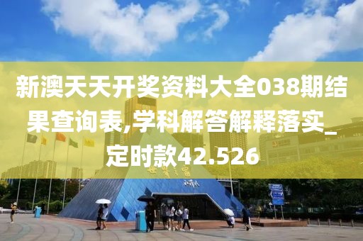 新澳天天开奖资料大全038期结果查询表,学科解答解释落实_定时款42.526