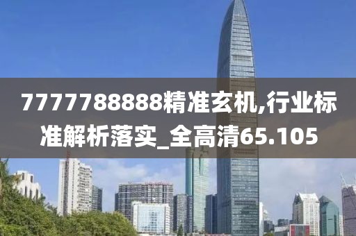 7777788888精准玄机,行业标准解析落实_全高清65.105