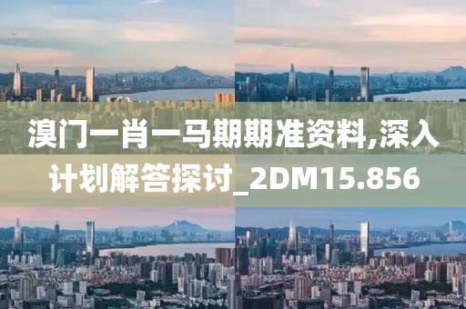 溴门一肖一马期期准资料,深入计划解答探讨_2DM15.856