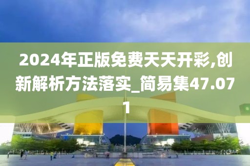 2024年正版免费天天开彩,创新解析方法落实_简易集47.071