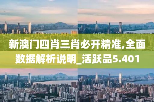 新澳门四肖三肖必开精准,全面数据解析说明_活跃品5.401
