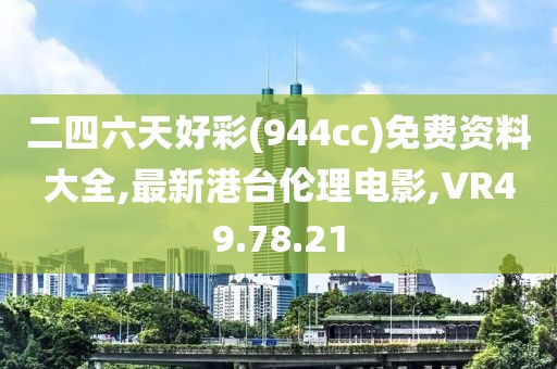 二四六天好彩(944cc)免费资料大全,最新港台伦理电影,VR49.78.21