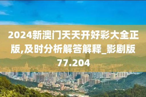 2024新澳门天天开好彩大全正版,及时分析解答解释_影剧版77.204
