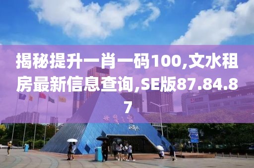 揭秘提升一肖一码100,文水租房最新信息查询,SE版87.84.87