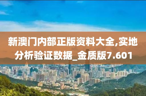 新澳门内部正版资料大全,实地分析验证数据_金质版7.601