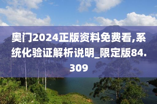 奥门2024正版资料免费看,系统化验证解析说明_限定版84.309