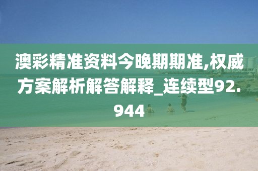 澳彩精准资料今晚期期准,权威方案解析解答解释_连续型92.944