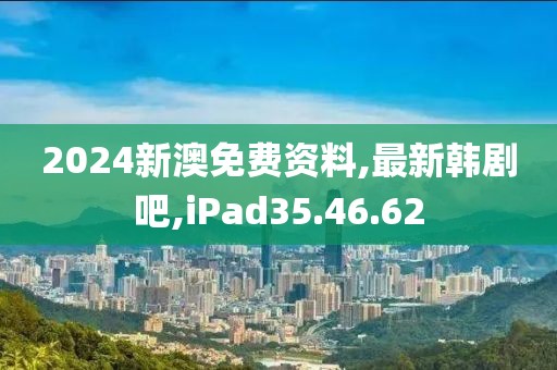 2024新澳免费资料,最新韩剧吧,iPad35.46.62