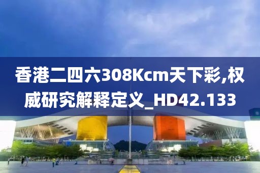 香港二四六308Kcm天下彩,权威研究解释定义_HD42.133