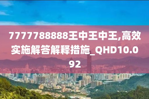 7777788888王中王中王,高效实施解答解释措施_QHD10.092