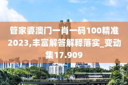 管家婆澳门一肖一码100精准2023,丰富解答解释落实_变动集17.909