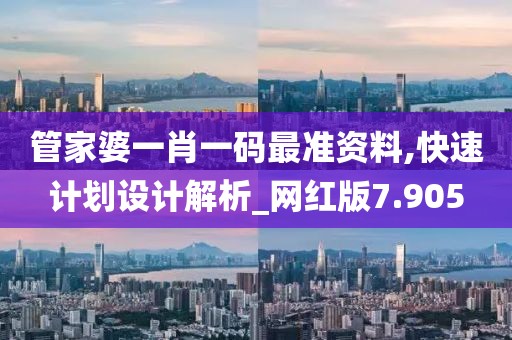 管家婆一肖一码最准资料,快速计划设计解析_网红版7.905