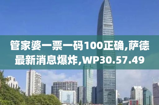 管家婆一票一码100正确,萨德最新消息爆炸,WP30.57.49