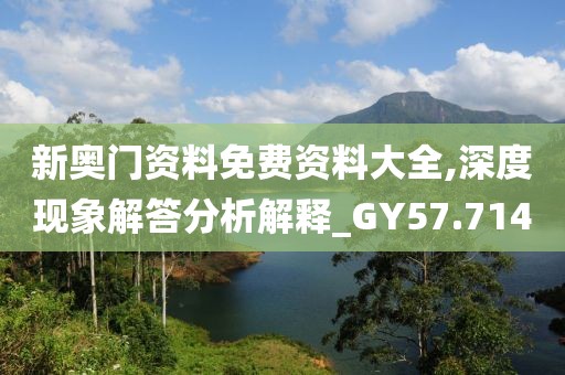 新奥门资料免费资料大全,深度现象解答分析解释_GY57.714