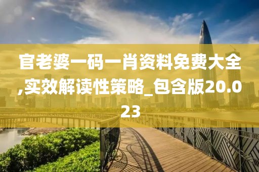 官老婆一码一肖资料免费大全,实效解读性策略_包含版20.023