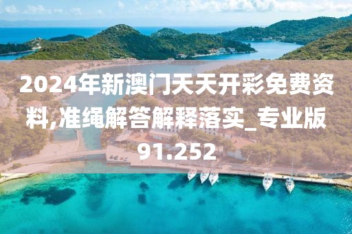 2024年新澳门天天开彩免费资料,准绳解答解释落实_专业版91.252