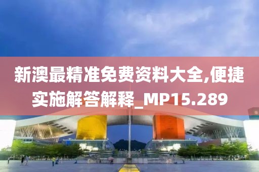 新澳最精准免费资料大全,便捷实施解答解释_MP15.289