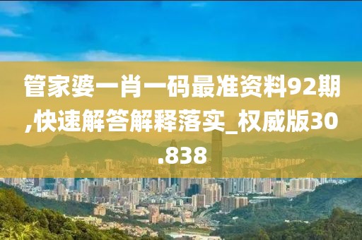 管家婆一肖一码最准资料92期,快速解答解释落实_权威版30.838