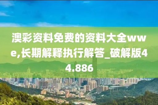 澳彩资料免费的资料大全wwe,长期解释执行解答_破解版44.886