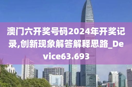 澳门六开奖号码2024年开奖记录,创新现象解答解释思路_Device63.693