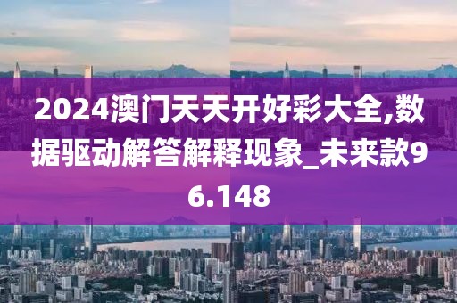 2024澳门天天开好彩大全,数据驱动解答解释现象_未来款96.148