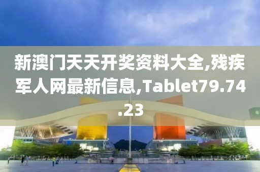 新澳门天天开奖资料大全,残疾军人网最新信息,Tablet79.74.23