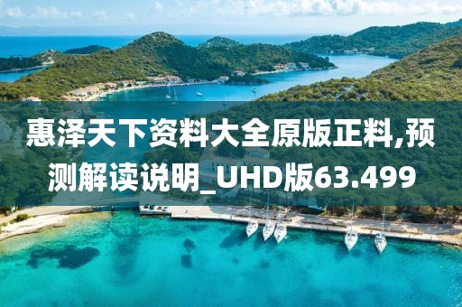 惠泽天下资料大全原版正料,预测解读说明_UHD版63.499
